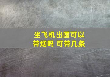 坐飞机出国可以带烟吗 可带几条